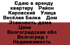 Сдаю в аренду квартиру › Район ­ Кировский › Улица ­ Весёлая Балка › Дом ­ 1 › Этажность дома ­ 3 › Цена ­ 8 200 - Волгоградская обл., Волгоград г. Недвижимость » Квартиры аренда   . Волгоградская обл.